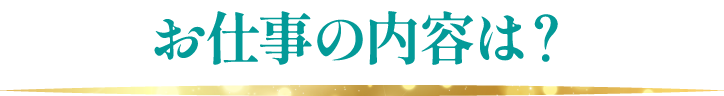 お仕事の内容は？