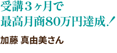 受講３ヶ月で最高月商８０万円を達成！