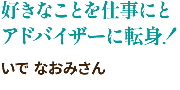 好きなことを仕事にとアドバイザーに転身！